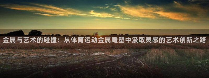 金属与艺术的碰撞：从体育运动金属雕塑中汲取灵感的艺术创新之路