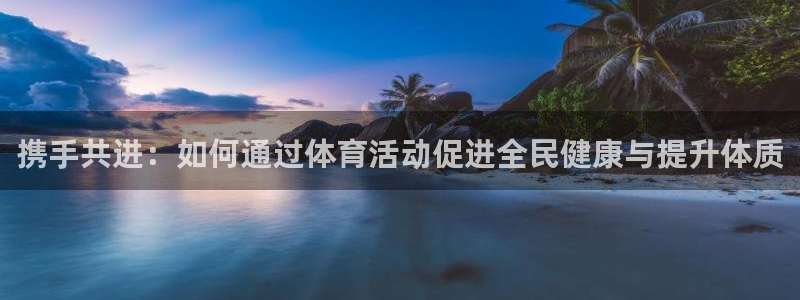 携手共进：如何通过体育活动促进全民健康与提升体质
